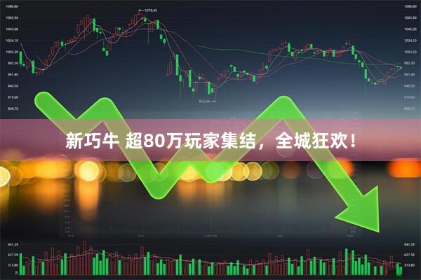 新巧牛 超80万玩家集结，全城狂欢！