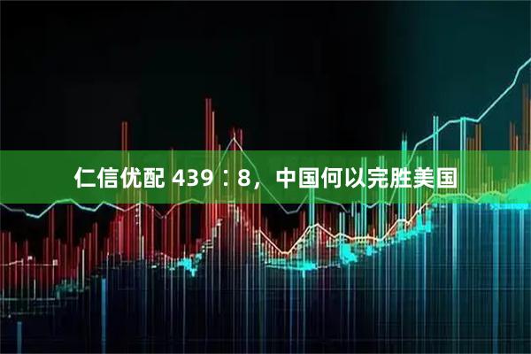 仁信优配 439∶8，中国何以完胜美国