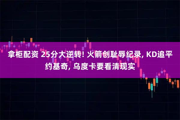 拿柜配资 25分大逆转! 火箭创耻辱纪录, KD追平约基奇, 乌度卡要看清现实
