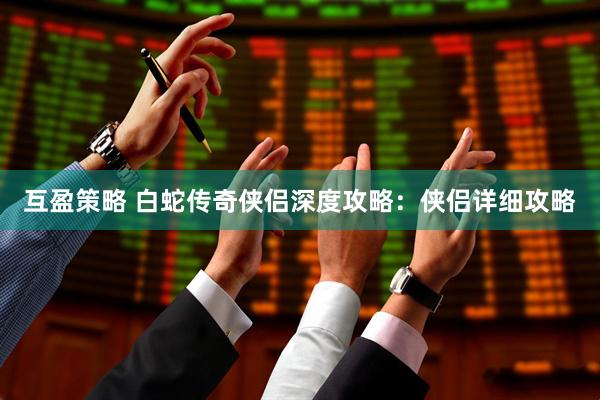 互盈策略 白蛇传奇侠侣深度攻略：侠侣详细攻略