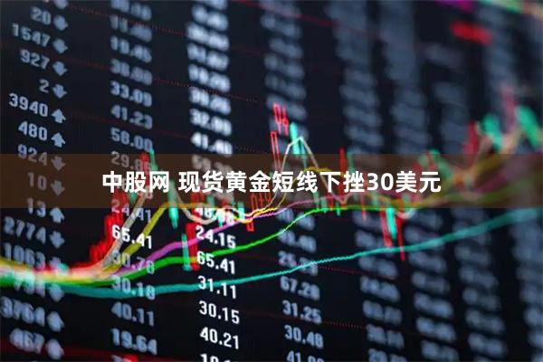 中股网 现货黄金短线下挫30美元