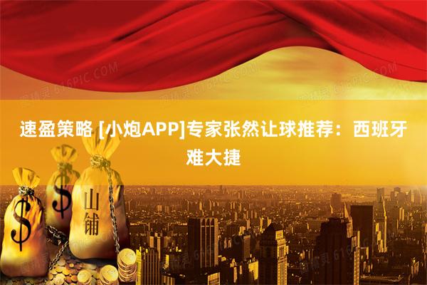 速盈策略 [小炮APP]专家张然让球推荐：西班牙难大捷