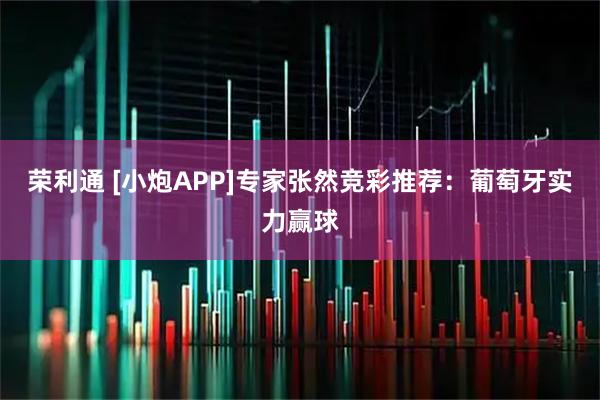 荣利通 [小炮APP]专家张然竞彩推荐：葡萄牙实力赢球