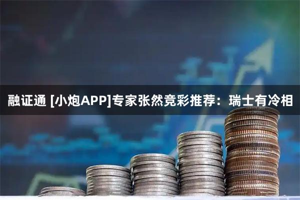 融证通 [小炮APP]专家张然竞彩推荐：瑞士有冷相